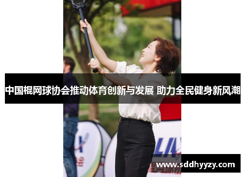 中国棍网球协会推动体育创新与发展 助力全民健身新风潮